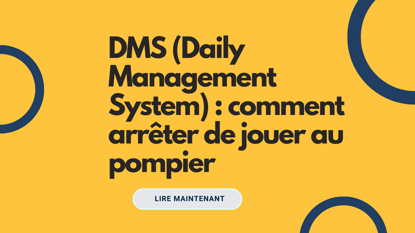 DMS (Daily Management System) : comment arrêter de jouer au pompier